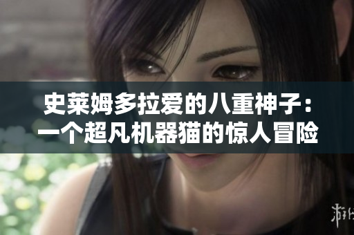史莱姆多拉爱的八重神子：一个超凡机器猫的惊人冒险