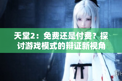天堂2：免费还是付费？探讨游戏模式的辩证新视角