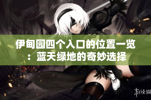 伊甸园四个入口的位置一览：蓝天绿地的奇妙选择