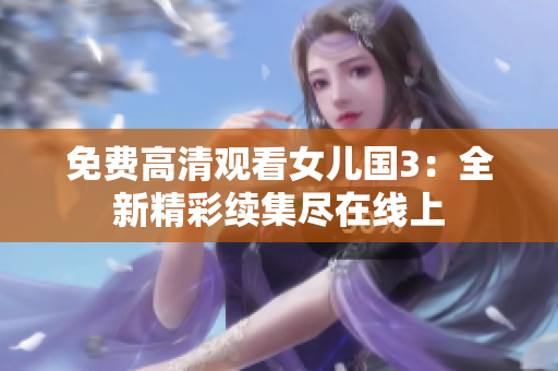 免费高清观看女儿国3：全新精彩续集尽在线上