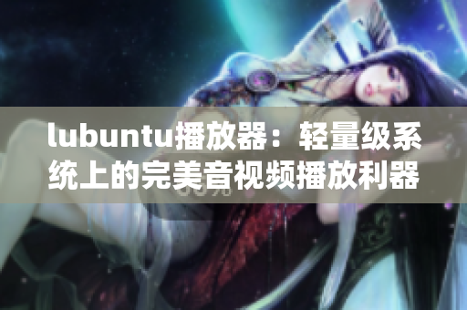 lubuntu播放器：轻量级系统上的完美音视频播放利器