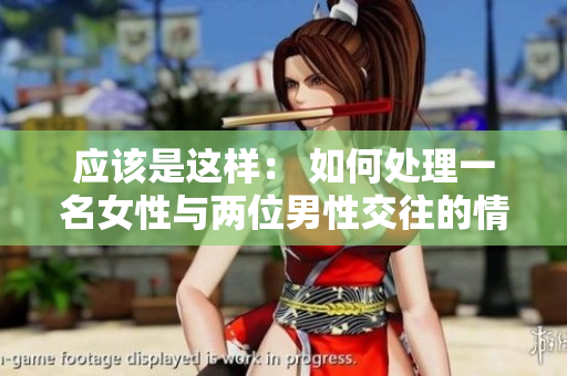 应该是这样： 如何处理一名女性与两位男性交往的情况？
