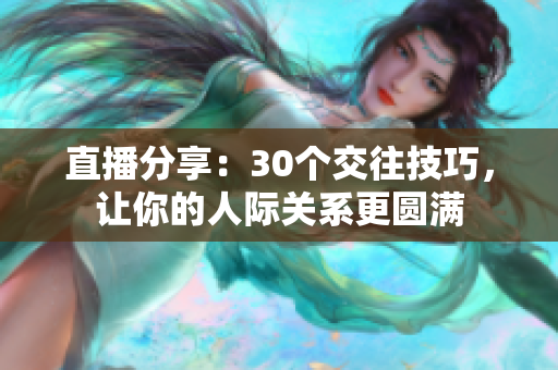 直播分享：30个交往技巧，让你的人际关系更圆满