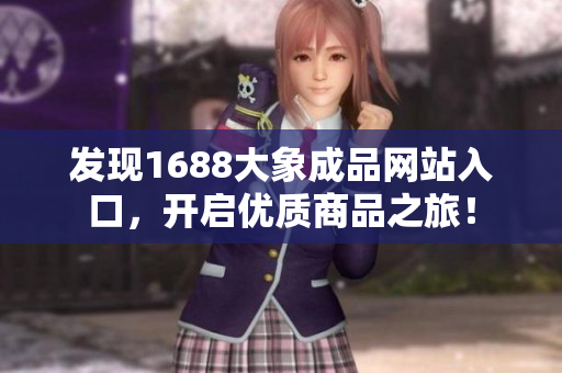 发现1688大象成品网站入口，开启优质商品之旅！