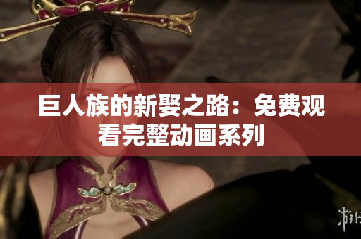 巨人族的新娶之路：免费观看完整动画系列