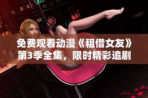 免费观看动漫《租借女友》第3季全集，限时精彩追剧！