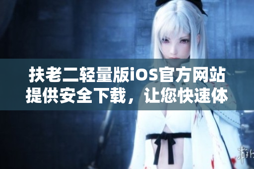 扶老二轻量版iOS官方网站提供安全下载，让您快速体验游戏乐趣