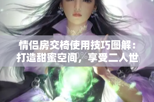 情侣房交椅使用技巧图解：打造甜蜜空间，享受二人世界