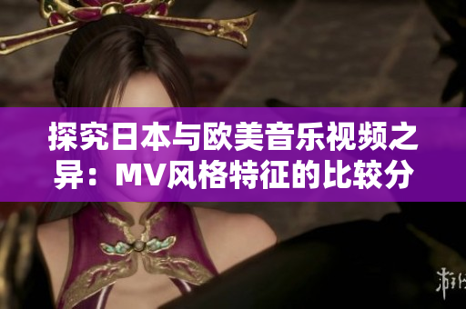 探究日本与欧美音乐视频之异：MV风格特征的比较分析