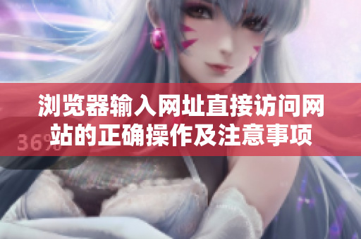 浏览器输入网址直接访问网站的正确操作及注意事项