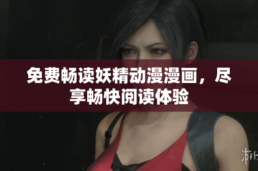 免费畅读妖精动漫漫画，尽享畅快阅读体验