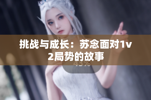 挑战与成长：苏念面对1v2局势的故事