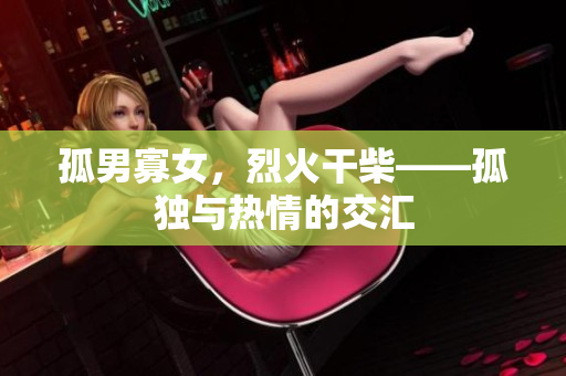 孤男寡女，烈火干柴——孤独与热情的交汇