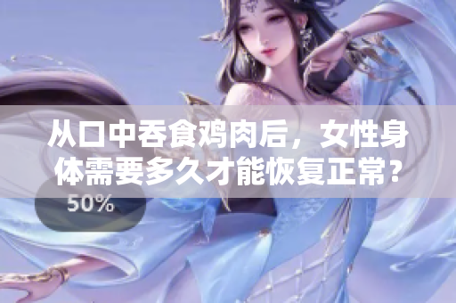 从口中吞食鸡肉后，女性身体需要多久才能恢复正常？