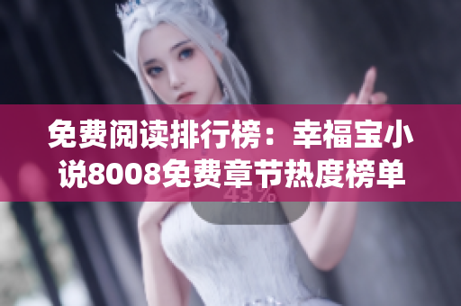 免费阅读排行榜：幸福宝小说8008免费章节热度榜单 Top10