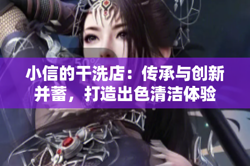 小信的干洗店：传承与创新并蓄，打造出色清洁体验