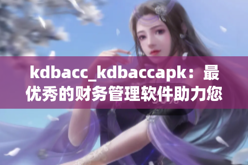 kdbacc_kdbaccapk：最优秀的财务管理软件助力您的财务规划