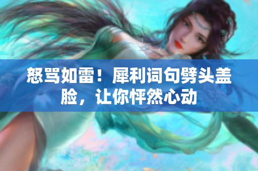 怒骂如雷！犀利词句劈头盖脸，让你怦然心动