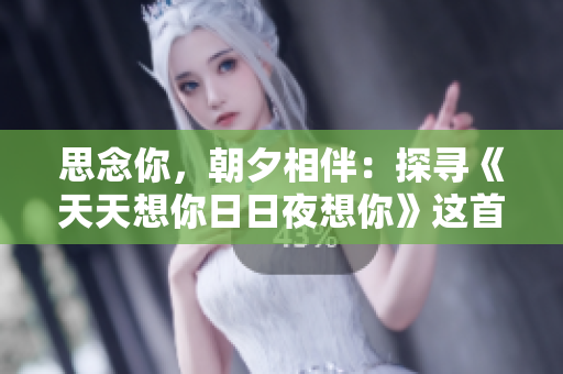 思念你，朝夕相伴：探寻《天天想你日日夜想你》这首歌的魅力