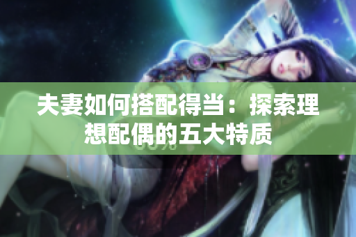 夫妻如何搭配得当：探索理想配偶的五大特质