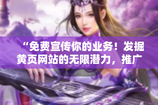 “免费宣传你的业务！发掘黄页网站的无限潜力，推广您的品牌！”