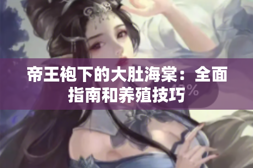 帝王袍下的大肚海棠：全面指南和养殖技巧