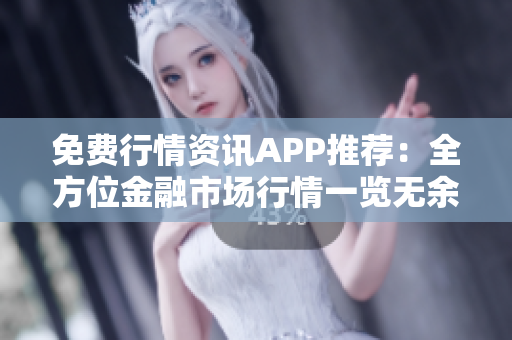 免费行情资讯APP推荐：全方位金融市场行情一览无余