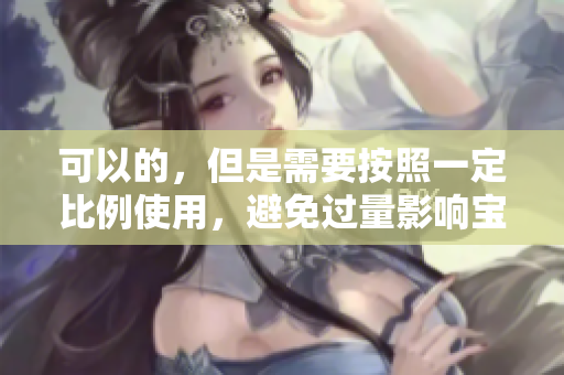 可以的，但是需要按照一定比例使用，避免过量影响宝宝健康。