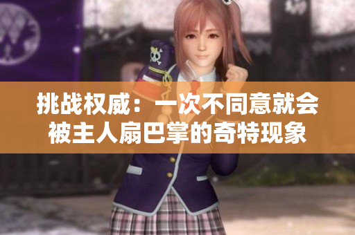 挑战权威：一次不同意就会被主人扇巴掌的奇特现象