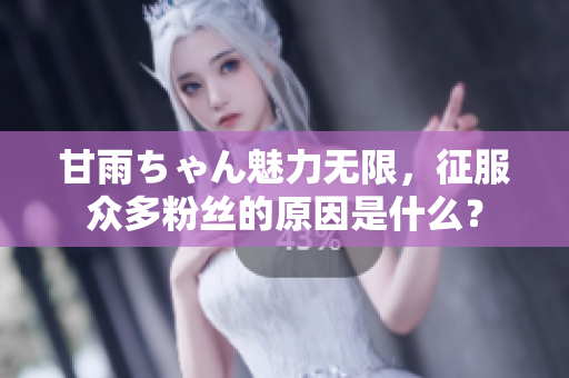 甘雨ちゃん魅力无限，征服众多粉丝的原因是什么？