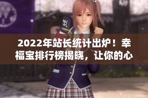 2022年站长统计出炉！幸福宝排行榜揭晓，让你的心情更加愉悦！