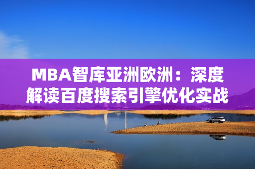 MBA智库亚洲欧洲：深度解读百度搜索引擎优化实战经验分享
