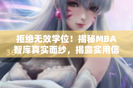 拒绝无效学位！揭秘MBA智库真实面纱，揭露实用信息！