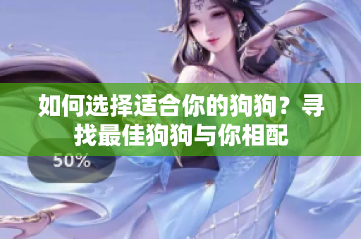 如何选择适合你的狗狗？寻找最佳狗狗与你相配