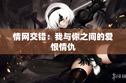 情网交错：我与你之间的爱恨情仇