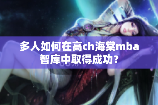 多人如何在高ch海棠mba智库中取得成功？
