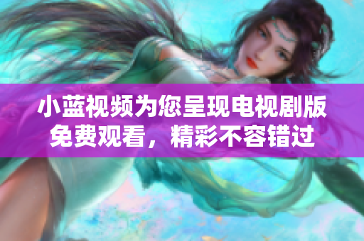 小蓝视频为您呈现电视剧版免费观看，精彩不容错过