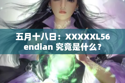 五月十八日：XXXXXL56endian 究竟是什么？