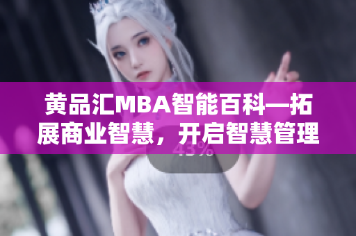 黄品汇MBA智能百科—拓展商业智慧，开启智慧管理新纪元