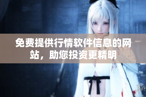免费提供行情软件信息的网站，助您投资更精明