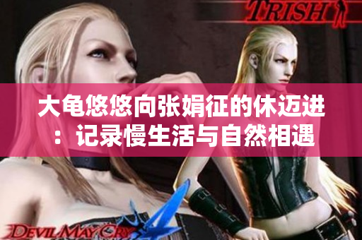 大龟悠悠向张娟征的休迈进：记录慢生活与自然相遇