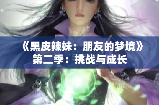 《黑皮辣妹：朋友的梦境》第二季：挑战与成长