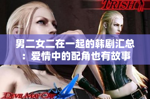 男二女二在一起的韩剧汇总：爱情中的配角也有故事
