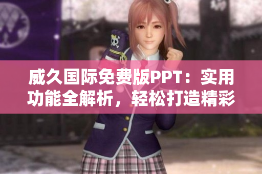 威久国际免费版PPT：实用功能全解析，轻松打造精彩演示