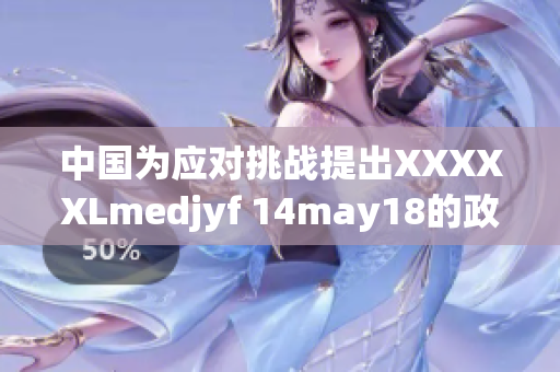 中国为应对挑战提出XXXXXLmedjyf 14may18的政策解读 中国为应对挑战提出XXXXXLmedjyf 14may18的政策解读