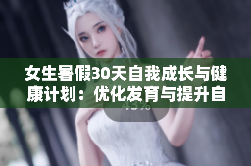 女生暑假30天自我成长与健康计划：优化发育与提升自信的完美策略