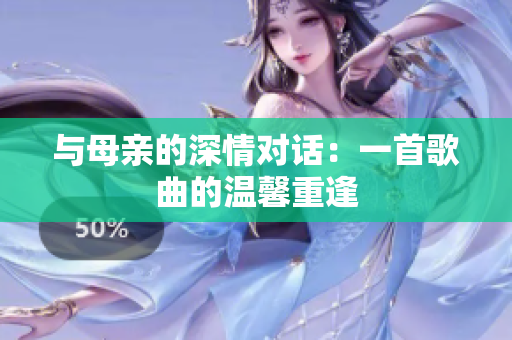与母亲的深情对话：一首歌曲的温馨重逢
