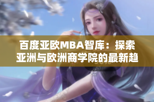 百度亚欧MBA智库：探索亚洲与欧洲商学院的最新趋势