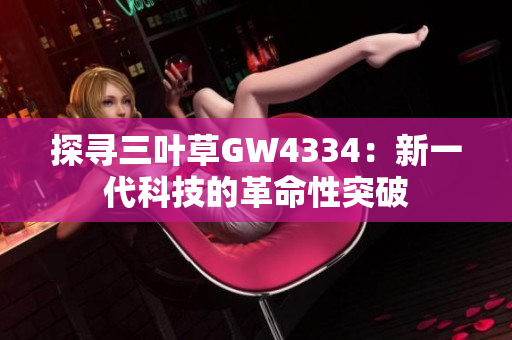 探寻三叶草GW4334：新一代科技的革命性突破