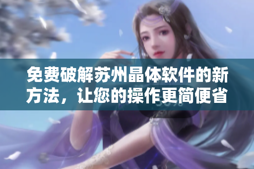 免费破解苏州晶体软件的新方法，让您的操作更简便省时